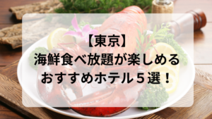 【東京】海鮮食べ放題が楽しめるおすすめホテル５選！