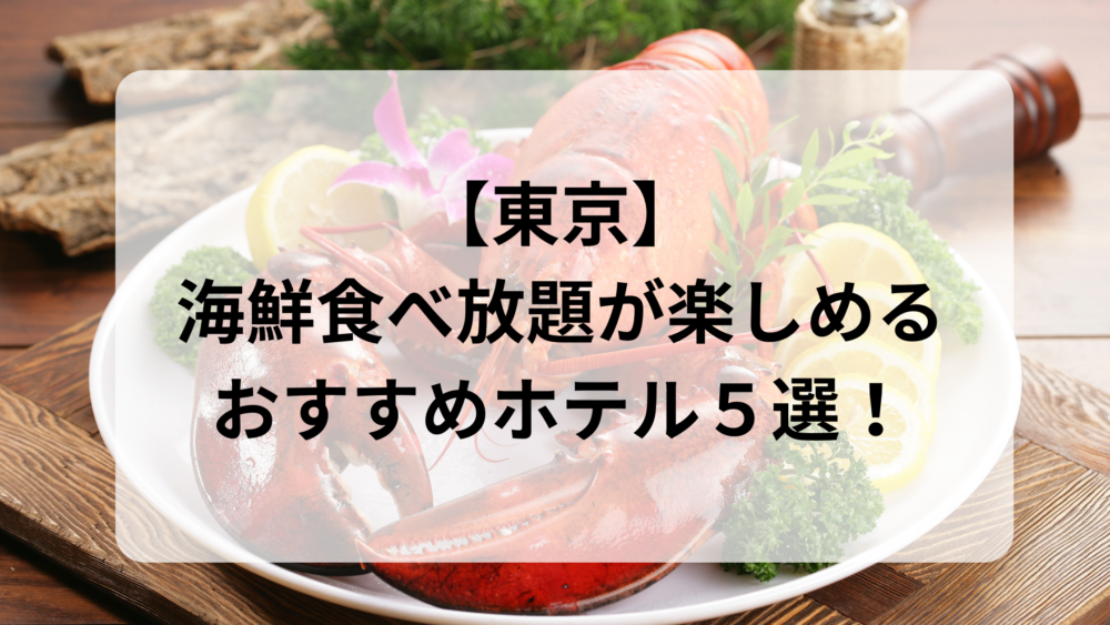 【東京】海鮮食べ放題が楽しめるおすすめホテル５選！