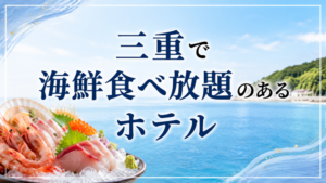 三重で海鮮食べ放題のあるホテル